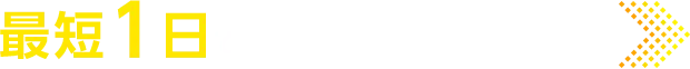 最短1日で審査結果をご回答