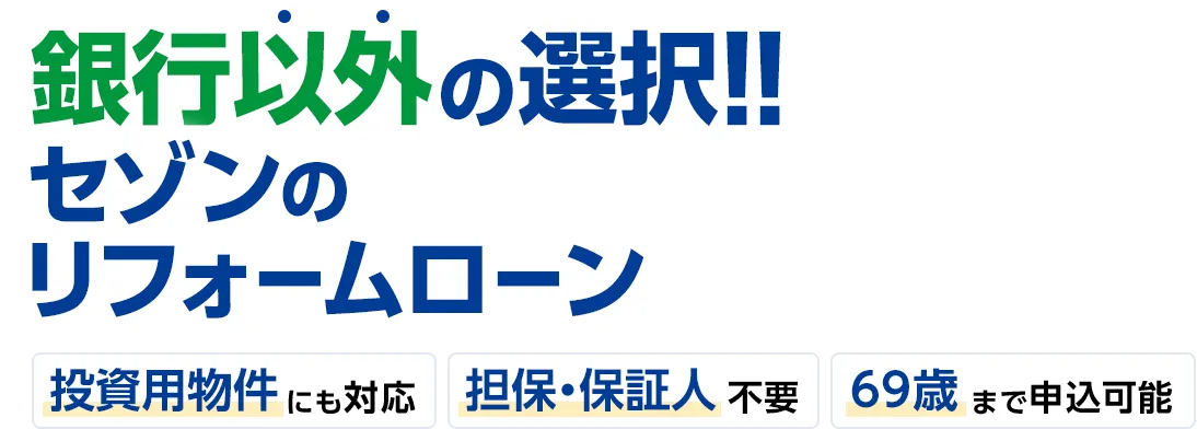 銀行以外の選択!!セゾンのリフォームローン投資用物件 にも対応 担保・保証人 不要69歳まで申込可能