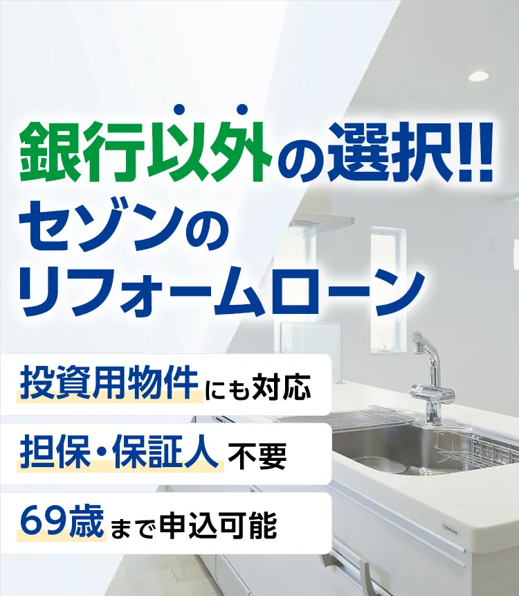 銀行以外の選択!!セゾンのリフォームローン投資用物件 にも対応 担保・保証人 不要69歳まで申込可能