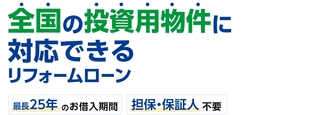 全国の投資用物件に対応できるリフォームローン 最長25年のお借入れ期間 担保・保証人 不要